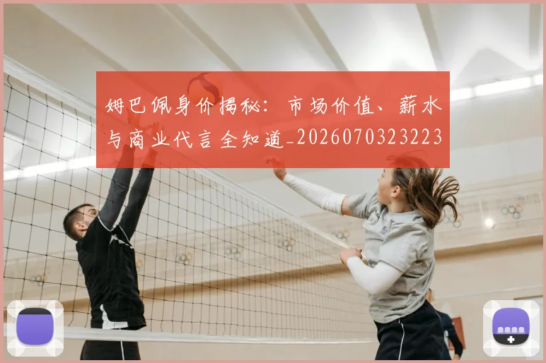 姆巴佩身价揭秘：市场价值、薪水与商业代言全知道_20260703232234