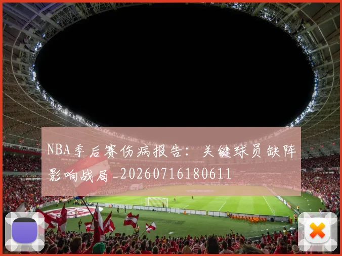 NBA季后赛伤病报告：关键球员缺阵影响战局_20260716180611