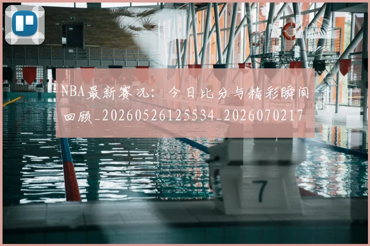 NBA最新赛况：今日比分与精彩瞬间回顾_20260526125534_20260702170719