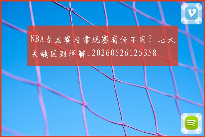 NBA季后赛与常规赛有何不同?七大关键区别详解_20260526125358