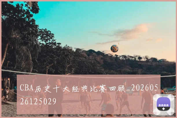 CBA历史十大经典比赛回顾_20260526125029