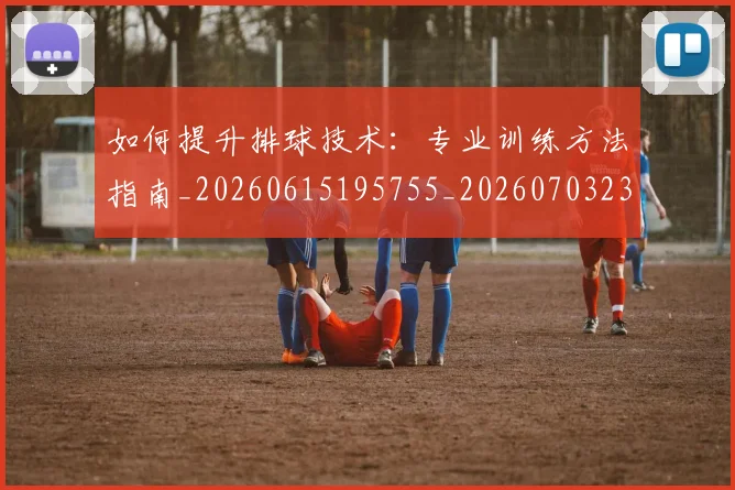 如何提升排球技术：专业训练方法指南_20260615195755_20260703230646
