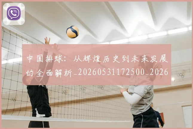中国排球：从辉煌历史到未来发展的全面解析_20260531172500_20260703203024_20260716183314