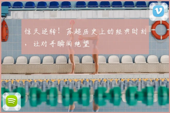 惊天逆转!苏超历史上的经典时刻,让对手瞬间绝望