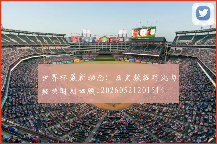 世界杯最新动态：历史数据对比与经典时刻回顾_20260521201514