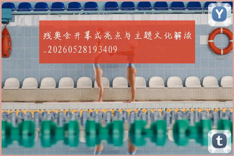残奥会开幕式亮点与主题文化解读_20260528193409