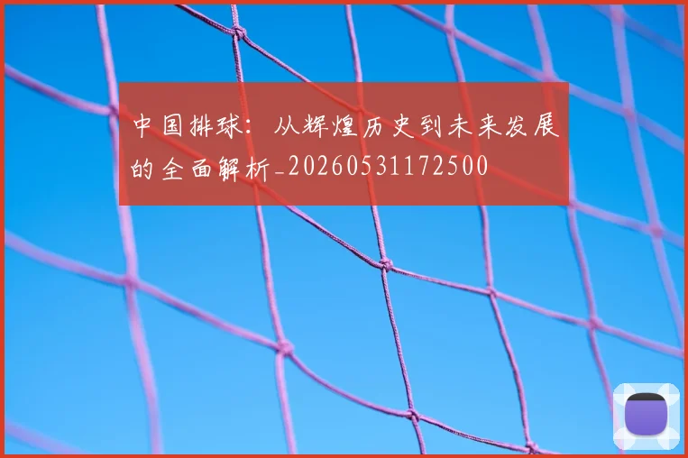 中国排球：从辉煌历史到未来发展的全面解析_20260531172500