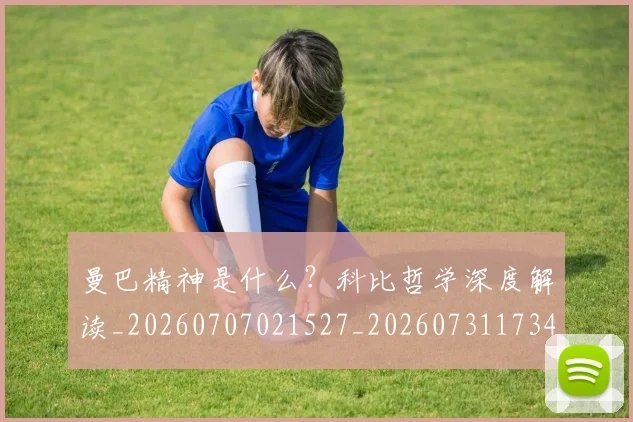 曼巴精神是什么？科比哲学深度解读_20260707021527_20260731173427