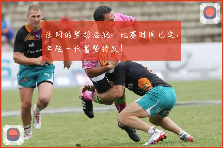 法网的梦想启航，比赛时间已定，年轻一代蓄势待发！