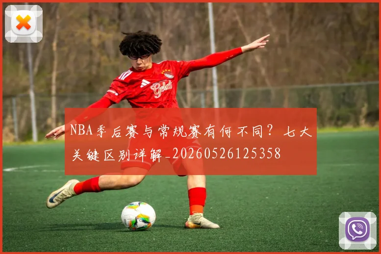 NBA季后赛与常规赛有何不同?七大关键区别详解_20260526125358
