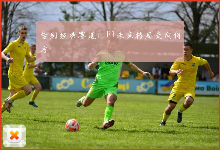 告别经典赛道，F1未来格局走向何方