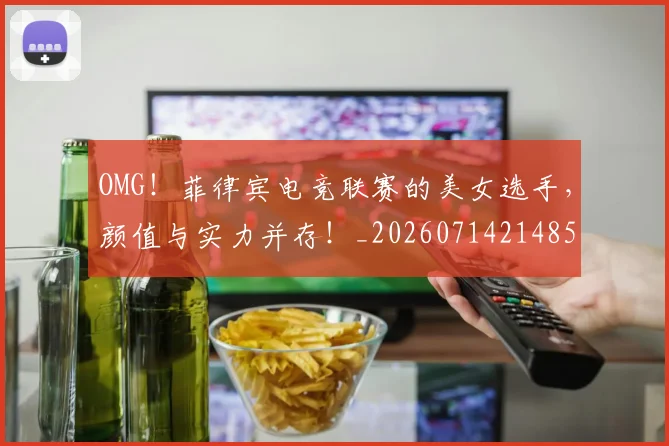 OMG！菲律宾电竞联赛的美女选手，颜值与实力并存！_20260714214859