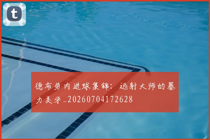 德布劳内进球集锦:远射大师的暴力美学_20260704172628
