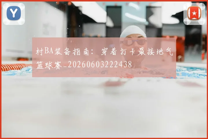 村BA装备指南：穿着打卡最接地气篮球赛_20260603222438