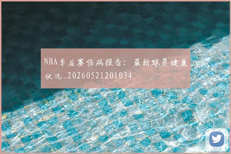 NBA季后赛伤病报告:最新球员健康状况_20260521201034