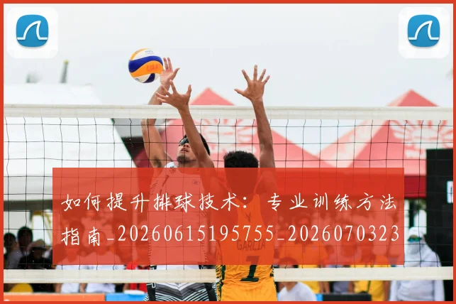 如何提升排球技术：专业训练方法指南_20260615195755_20260703230646