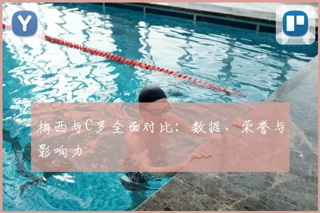 梅西与C罗全面对比：数据、荣誉与影响力