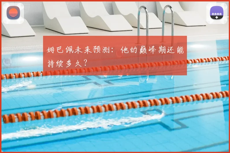 姆巴佩未来预测:他的巅峰期还能持续多久?