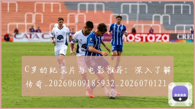 C罗的纪录片与电影推荐：深入了解传奇_20260609185932_20260701213648_20260712052457