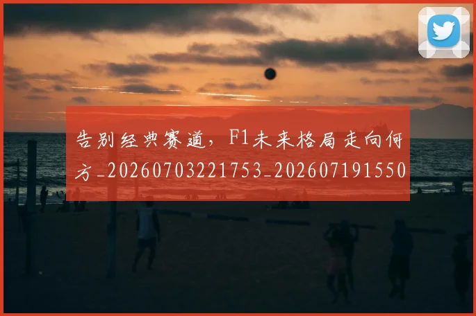 告别经典赛道，F1未来格局走向何方_20260703221753_20260719155052