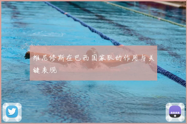 维尼修斯在巴西国家队的作用与关键表现