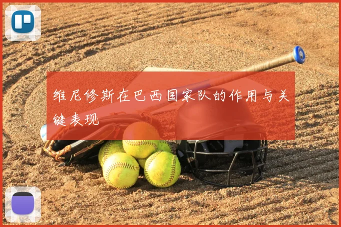 维尼修斯在巴西国家队的作用与关键表现