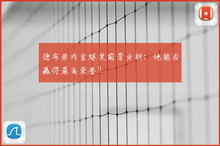 德布劳内金球奖前景分析：他能否赢得最高荣誉？