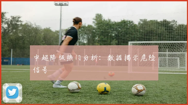 中超降级热门分析：数据揭示危险信号