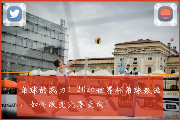 角球的威力！2026世界杯角球数据，如何改变比赛走向！