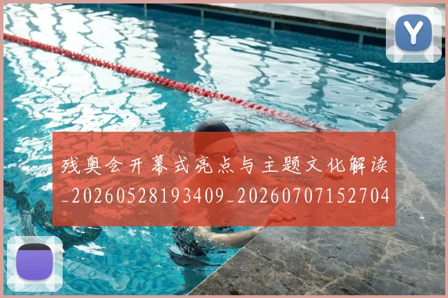 残奥会开幕式亮点与主题文化解读_20260528193409_20260707152704