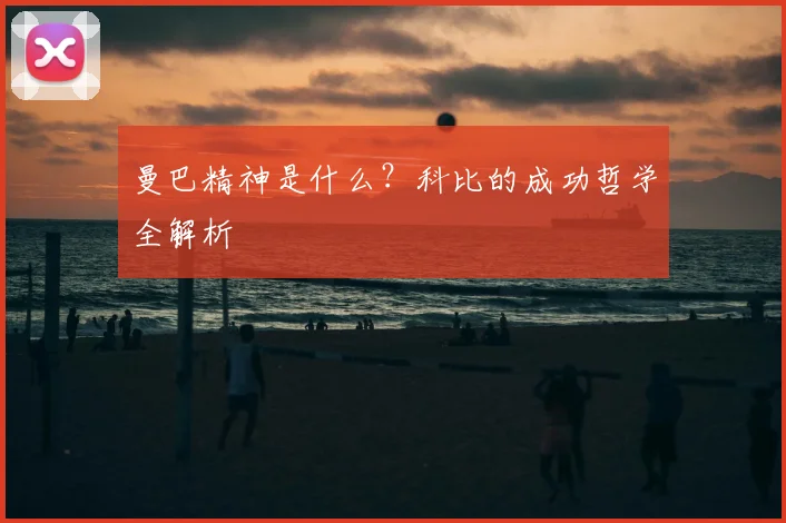 曼巴精神是什么？科比的成功哲学全解析