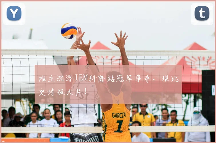 谁主沉浮IEM科隆站冠军争夺，堪比史诗级大片！