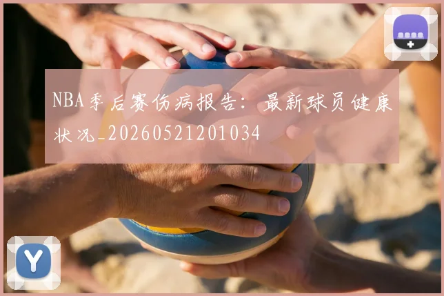 NBA季后赛伤病报告：最新球员健康状况_20260521201034