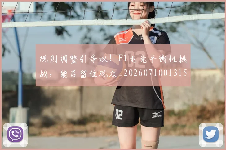 规则调整引争议！F1电竞平衡性挑战，能否留住观众_20260710013153